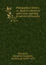 Philosophical letters; or, Modest reflections upon some opinions in natvral philosophy - Margaret Cavendish Newcastle