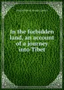 In the forbidden land, an account of a journey into Tibet - Arnold Henry Savage Landor
