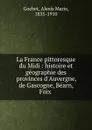 La France pittoresque du Midi : histoire et geographie des provinces d.Auvergne, de Gascogne, Bearn, Foix . - Alexis Marie Gochet