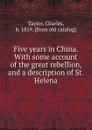 Five years in China. With some account of the great rebellion, and a description of St. Helena - Charles Taylor
