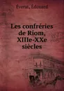 Les confreries de Riom, XIIIe-XXe siecles - Édouard Éverat