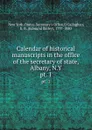 Calendar of historical manuscripts in the office of the secretary of state, Albany, N.Y. pt. 1 - State. Secretary's Office