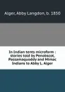 In Indian tents microform : stories told by Penobscot, Passamaquoddy and Mimac Indians to Abby L. Alger - Abby Langdon Alger