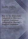 Key to the Exercises Adapted to Murray.s English Grammar: Adapted to Murray.s English Grammar - Lindley Murray