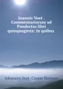 Joannis Voet . Commentariorum ad Pandectas libri quinquaginta: in quibus - Johannes Voet