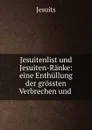 Jesuitenlist und Jesuiten-Ranke: eine Enthullung der grossten Verbrechen und - Jesuits