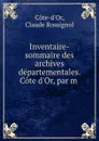 Inventaire-sommaire des archives departementales. Cote d.Or, par m - Claude Rossignol Cote-d'Or