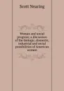 Woman and social progress; a discussion of the biologic, domestic, industrial and social possibilities of American women - Nearing Scott