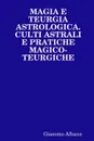 Magia e teurgia astrologica. Culti astrali e pratiche magico-teurgiche - Giacomo Albano