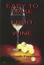 Easy to Make Fruit Wine - Kenneth L. Fearnley