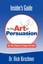 Insider.s Guide to the Art of Persuasion - Rick Kirschner