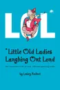 LOL. .Little Old Ladies, Laughing Out Loud - Lesley Reifert