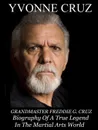 Grandmaster Freddie G. Cruz Biography of a True Legend in the Martial Arts World - Yvonne Cruz