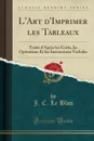 L.Art d.Imprimer les Tableaux. Traite d.Apres les Ecrits, les Operations Et les Instructions Verbales (Classic Reprint) - J. C. Le Blon