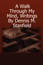 A Walk Through My Mind, Writings By Dennis M. Stanfield - Dennis Stanfield