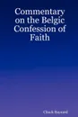 Commentary on the Belgic Confession of Faith - Chuck Baynard