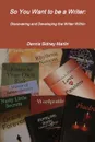 So You Want to Be a Writer. Discovering and Developing the Writer Within - Dennis Sidney Martin