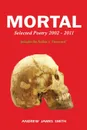 Mortal. Selected Poetry 2002 - 2011 - Andrew James Smith