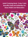 Adult Coloring Book. Color Calm Beautiful Delicate Butterflies for Stress Relief and Relaxation - Beatrice Harrison