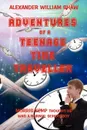 The Adventures of a Teenage Time Traveller - Alexander William Shaw