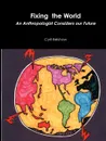 Fixing the World. An Anthropologist Considers Our Future - Cyril Belshaw