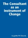 The Consultant as an Instrument of Change - Jacqueline M. Edwards