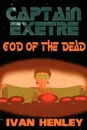 Captain Exetre. God of the Dead - Ivan Henley