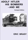 Adolf Hitler, his bombers - and me.  Compact Edition - Eric Brady