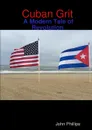 Cuban Grit. A Modern Tale of Revolution - John Phillips
