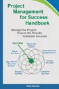 Project Management for Success Handbook. Manage the Project - Ensure the Results - Celebrate Success - Rod Baxter