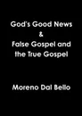 God.s Good News . False Gospel / True Gospel - Moreno Dal Bello