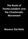 Roots of Pentecostalism and the Charismatic Movement - Moreno Dal Bello