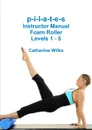 p-i-l-a-t-e-s Instructor Manual Foam Roller - Levels 1 - 5 - Catherine Wilks