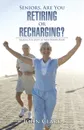 Seniors, Are You Retiring or Recharging.. Making the Most of Your Senior Years - John Clark
