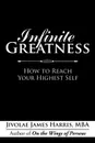 Infinite Greatness. How to Reach Your Highest Self - MBA Jivolae James Harris