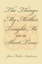 The Things My Mother Taught Me in a Short Time - Jane Fisher Anderson