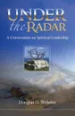 Under the Radar. A Conversation on Spiritual Leadership - Douglas D. Webster