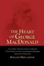 The Heart of George MacDonald. A One-Volume Collection of His Most Important Fiction, Essays, Sermons, Drama, and Biographical Information - MacDonald George