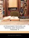 A Standard History of Kansas and Kansans, Volume 4 - William Elsey Connelley