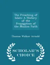 The Preaching of Islam. A History of the Propagation of the Muslim Faith - Scholar.s Choice Edition - Thomas Walker Arnold