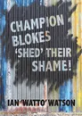 Champion Blokes .Shed. Their Shame - Ian Watto Watson