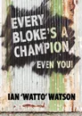 Every Bloke.s a Champion... Even You. - Ian Frederick Watson