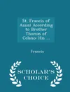 St. Francis of Assisi According to Brother Thomas of Celano. His ... - Scholar.s Choice Edition - Francis