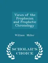 Views of the Prophecies and Prophetic Chronology - Scholar.s Choice Edition - William Miller