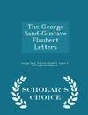 The George Sand-Gustave Flaubert Letters - Scholar.s Choice Edition - George Sand, Gustave Flaubert, Aimee G Leffingwell McKenzie