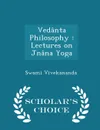 Vedanta Philosophy. Lectures on Jnana Yoga - Scholar.s Choice Edition - Swami Vivekananda