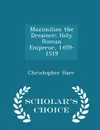Maximilian the Dreamer; Holy Roman Emperor, 1459-1519 - Scholar.s Choice Edition - Christopher Hare