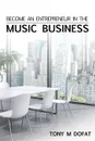 Become an Entrepreneur in The Music Business. First Edition - Tony M Dofat