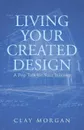 Living Your Created Design. A Pep Talk for Your Journey - Clay Morgan