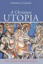 A Christian Utopia - Stephen J. Gaudet